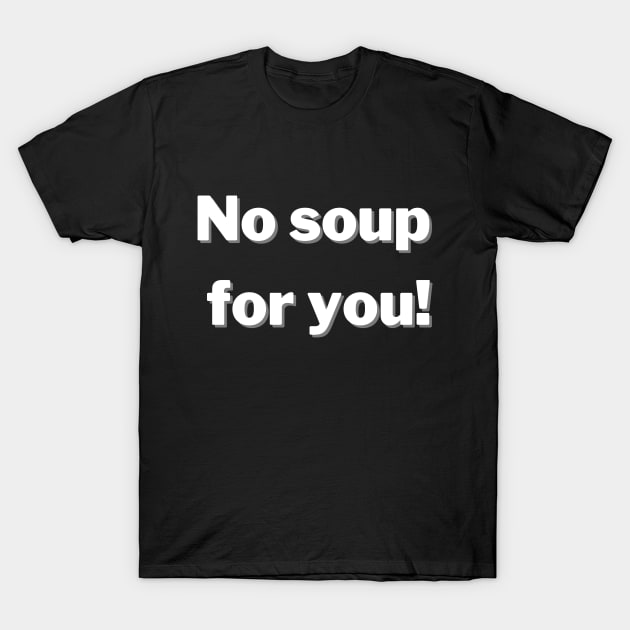 No Soup For You! T-Shirt by greygoodz